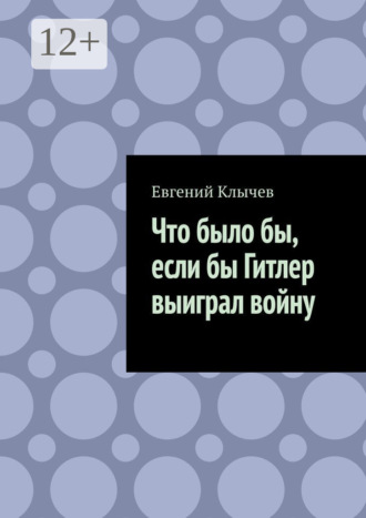 Евгений Клычев. Что было бы, если бы Гитлер выиграл войну