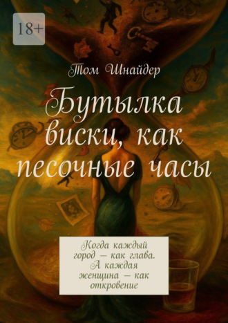 Обложка книги «Бутылка виски, как песочные часы. Когда каждый город – как глава. А каждая женщина – как откровение»