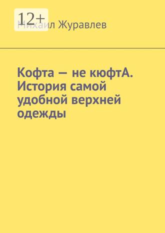 Обложка книги «Кофта – не кюфтА. История самой удобной верхней одежды»