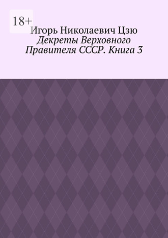 Игорь Николаевич Цзю. Декреты верховного правителя СССР. Книга 3