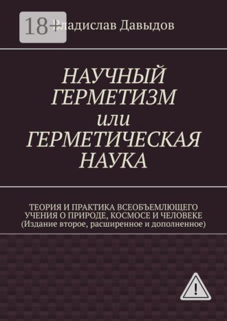 Обложка книги «Научный герметизм, или Герметическая наука. Теория и практика всеобъемлющего учения о Природе, Космосе и Человеке (Издание второе, расширенное и дополненное)»