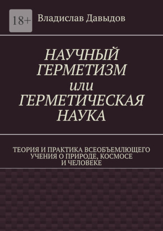 Владислав Давыдов. Научный герметизм, или Герметическая наука. Теория и практика всеобъемлющего учения о природе, космосе и человеке