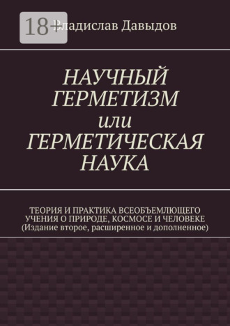 Научный герметизм, или герметическая наука. Теория и практика всеобъемлющего учения о Природе, Космосе и Человеке (Издание второе, расширенное и дополненное). Владислав Давыдов