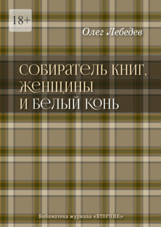 Обложка книги «Собиратель книг, женщины и Белый Конь. Библиотека журнала «Вторник»»