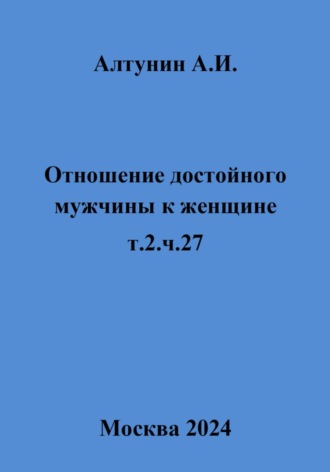 Обложка книги «Отношение достойного мужчины к женщине. т.2. ч.27»