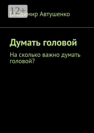 Владимир Автушенко. Думать головой. Насколько важно думать головой?