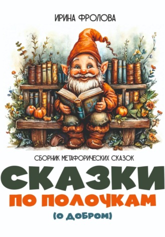 Обложка книги «Сказки по полочкам (о добром). Сборник метафорических сказок»