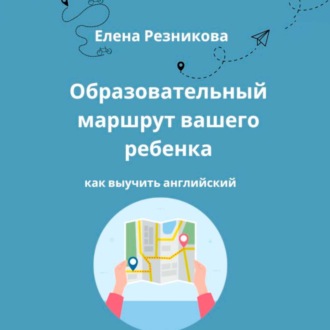 Обложка книги «Образовательный маршрут вашего ребенка. Как выучить английский.»