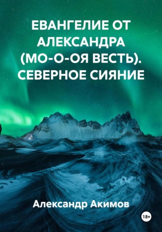 Обложка книги «ЕВАНГЕЛИЕ ОТ АЛЕКСАНДРА (МО-О-ОЯ ВЕСТЬ). СЕВЕРНОЕ СИЯНИЕ»