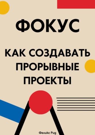 Феликс Рид. Фокус. Как создавать прорывные проекты