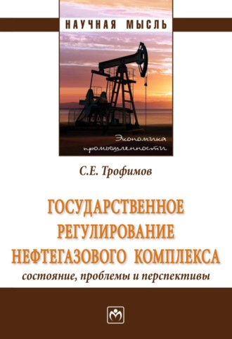 Сергей Евгеньевич Трофимов. Государственное регулирование нефтегазового комплекса: состояние, проблемы и перспективы