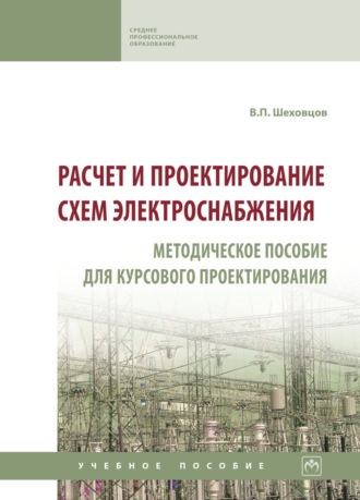 Вячеслав Петрович Шеховцов. Расчет и проектирование схем электроснабжения. Методическое пособие для курсового проектирования