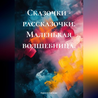 Обложка книги «Сказочки – рассказочки. Маленькая волшебница.»