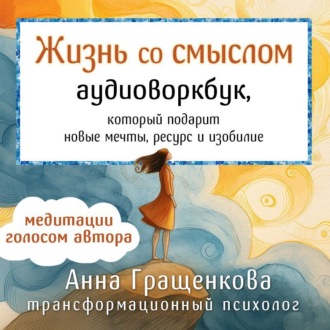 Обложка книги «Жизнь со смыслом. Аудиоворкбук, который подарит новые мечты, ресурс и изобилие»