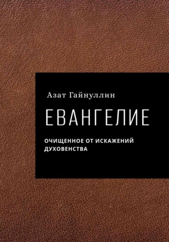 Обложка книги «Евангелие. Очищенное от искажений духовенства. Автор: Азат Гайнуллин»