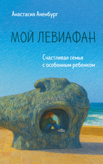 Обложка книги «Мой Левиафан. Счастливая семья с особенным ребенком»