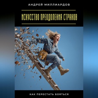 Обложка книги «Искусство преодоления страхов. Как перестать бояться»
