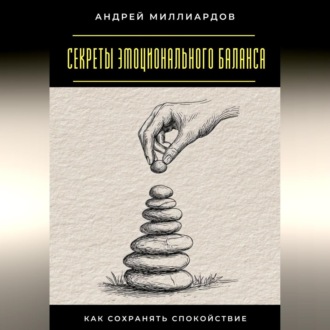 Обложка книги «Секреты эмоционального баланса. Как сохранять спокойствие»