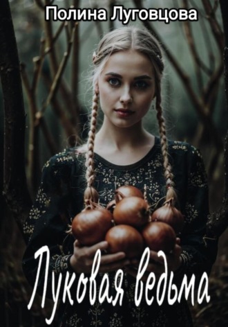 Полина Луговцова. Луковая ведьма