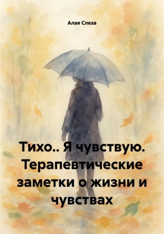 Обложка книги «Тихо.. Я чувствую. Терапевтические заметки о жизни и чувствах»