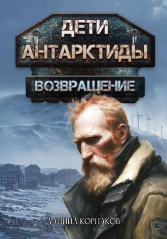 Дети Антарктиды. Возвращение. Часть I. Даниил Корнаков