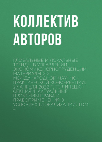 Обложка книги «Глобальные и локальные тренды в управлении, экономике, юриспруденции. Материалы ХIX Международной научно-практической конференции. 27 апреля 2022 г. (г. Липецк). Секция 4. Актуальные проблемы права и правоприменения в условиях глобализации. Том 4»