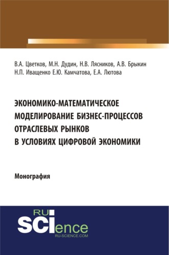 Михаил Николаевич Дудин. Экономико-математическое моделирование бизнес-процессов отраслевых рынков в условиях цифровой экономики. (Аспирантура, Бакалавриат, Магистратура). Монография.