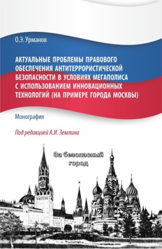 Александр Игоревич Землин. Актуальные проблемы правового обеспечения антитеррористической безопасности в условиях мегаполиса с использованием инновационных технологий (на примере города Москвы). (Бакалавриат, Магистратура). Монография.