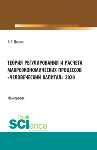 Станислав Борисович Дворко. Теория регулирования и расчета макроэкономических процессов Человеческий капитал 2020. (Бакалавриат, Магистратура). Монография.