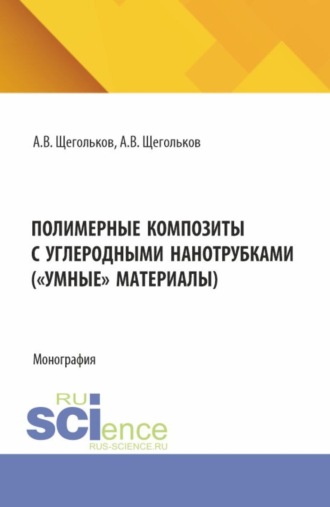 Алексей Викторович Щегольков. Полимерные композиты с углеродными нанотрубками ( Умные материалы). (Аспирантура, Магистратура). Монография.