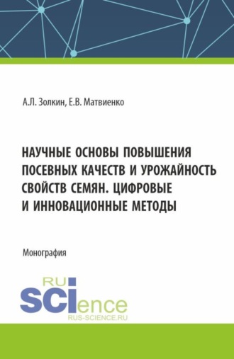Александр Леонидович Золкин. Научные основы повышения посевных качеств и урожайность свойств семян. Цифровые и инновационные методы. (Аспирантура, Бакалавриат, Магистратура). Монография.