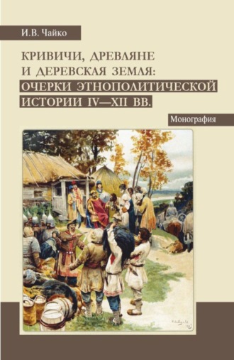 Игорь Владимирович Чайко. Кривичи, древляне и деревская земля: очерки этнополитической истории IV-XII вв. (Аспирантура, Бакалавриат, Магистратура). Монография.