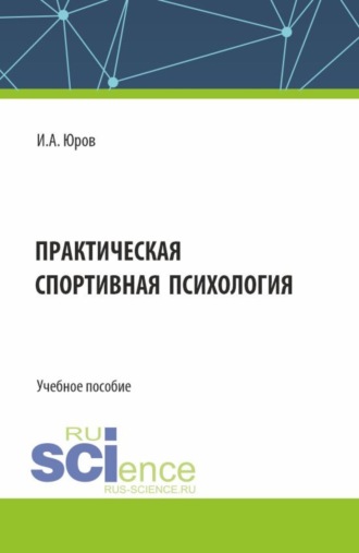 Игорь Александрович Юров. Практическая спортивная психология. (Аспирантура, Бакалавриат, Магистратура). Учебное пособие.