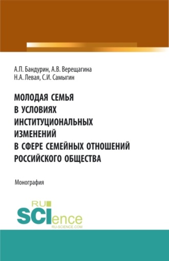 Анна Владимировна Верещагина. Молодая семья в условиях институциональных изменений в сфере семейных отношений российского общества. (Аспирантура, Бакалавриат, Магистратура). Монография.