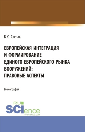 Виталий Юрьевич Слепак. Европейская интеграция и формирование единого европейского рынка вооружений: правовые аспекты. (Бакалавриат, Магистратура). Монография.