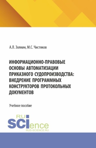 . Информационно-правовые основы автоматизации приказного судопроизводства: внедрение программных конструкторов протокольных документов. (Аспирантура, Бакалавриат, Магистратура, Специалитет). Учебное пособие.