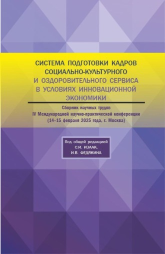 Светлана Ивановна Изаак. Система подготовки кадров социально-культурного и оздорови-тельного сервиса в условиях инновационной экономики. Сборник научных трудов IV Международной научно-практической конференции 14-15 февраля 2025 года. (Аспирантура, Бакалавриат, Магистратура). Сборник научных трудов.