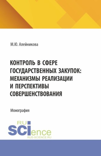Марина Юрьевна Алейникова. Контроль в сфере государственных закупок: механизмы реализации и перспективы совершенствования. (Аспирантура, Бакалавриат, Магистратура). Монография.