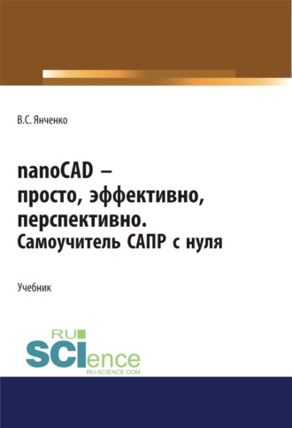 Виктор Степанович Янченко. nanoCAD – просто, эффективно, перспективно. Самоучитель САПР с нуля. (СПО). Учебник.