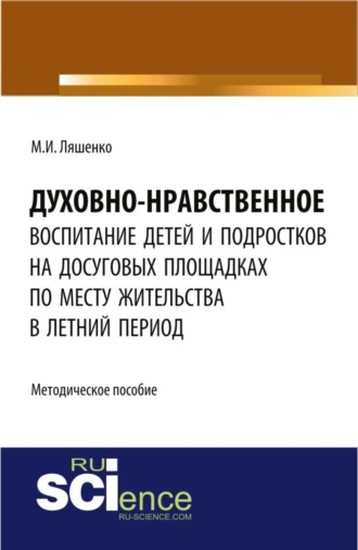 Мария Игоревна Ляшенко. Духовно-нравственное воспитание детей и подростков на досуговых площадках по месту жительства в летний период: методические материалы. (Бакалавриат). Методическое пособие.