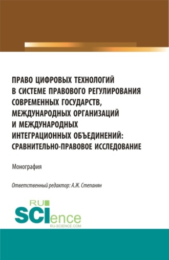 Право цифровых технологий в системе правового регулирования современных государств, международных организаций и международных интеграционных объединений: сравнительно-правовое исследование. (Аспирантура, Бакалавриат, Магистратура). Монография.. 