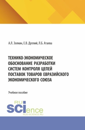 Александр Леонидович Золкин. Технико-экономическое обоснование разработки систем контроля цепей поставок товаров Евразийского экономического союза. (Аспирантура, Бакалавриат, Магистратура). Учебное пособие.
