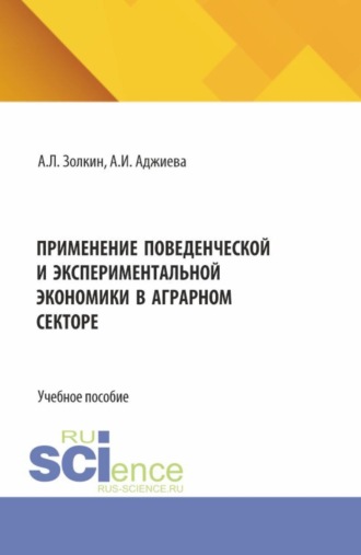 Александр Леонидович Золкин. Применение поведенческой и экспериментальной экономики в аграрном секторе. (Аспирантура, Бакалавриат, Магистратура). Учебное пособие.