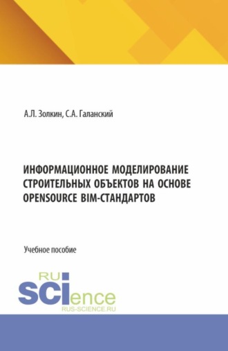 Александр Леонидович Золкин. Информационное моделирование строительных объектов на основе opensource BIM-стандартов. (Аспирантура, Бакалавриат, Магистратура). Учебное пособие.