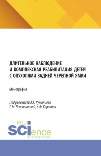 Александр Григорьевич Румянцев. Длительное наблюдение и комплексная реабилитация детей с опухолями задней черепной ямки. (Аспирантура, Бакалавриат, Магистратура, Специалитет). Монография.