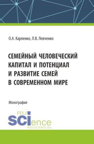 Ольга Анатольевна Карпенко. Семейный человеческий капитал и потенциал и развитие семей в современном мире. (Аспирантура, Бакалавриат, Магистратура). Монография.