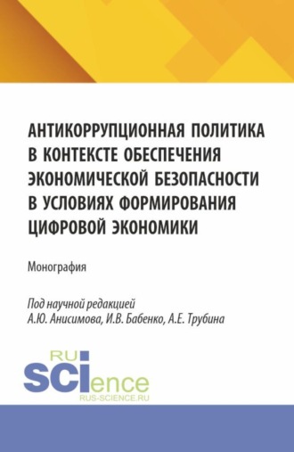 Александр Юрьевич Анисимов. Антикоррупционная политика в контексте обеспечения экономической безопасности в условиях формирования цифровой экономики. (Аспирантура, Бакалавриат, Магистратура, Специалитет). Монография.