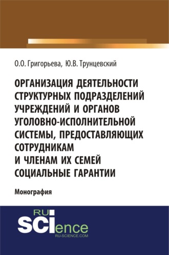 Организация деятельности структурных подразделений учреждений и органов уголовно-исполнительной системы, предоставляющих сотрудникам и членам их семей социальные гарантии. (Адъюнктура, Аспирантура, Магистратура). Монография.. Юрий Владимирович Трунцевский