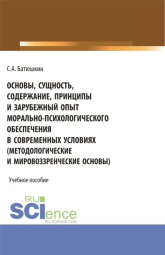 Сергей Анатольевич Батюшкин. Основы, сущность, содержание, принципы и зарубежный опыт морально-психологического обеспечения в современных условиях. (Адъюнктура, Аспирантура, Бакалавриат, Магистратура, Специалитет). Учебное пособие.