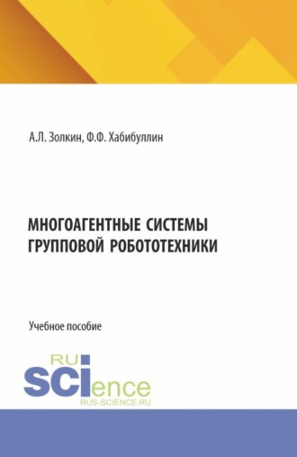 Александр Леонидович Золкин. Многоагентные системы групповой робототехники. (Аспирантура, Бакалавриат, Магистратура). Учебное пособие.